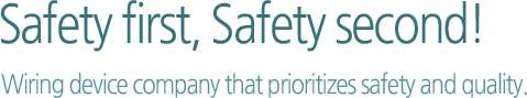 Safety first, Safety second!Wiring device company that prioritizes safety and quality.